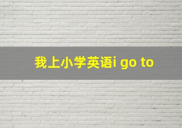 我上小学英语i go to